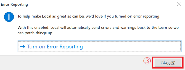 「Turn on Error Reporting」か「いいえ」をクリックします。「Turn on Error Reporting」をクリックするとエラー発生時のレポートがLocal by Flywheelの開発元に送信されるようになります。ここでは、③「いいえ」をクリックしました。
